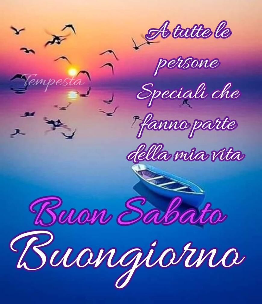 A tutte le persone speciali che fanno parte della mia vita Buon Sabato Buongiorno