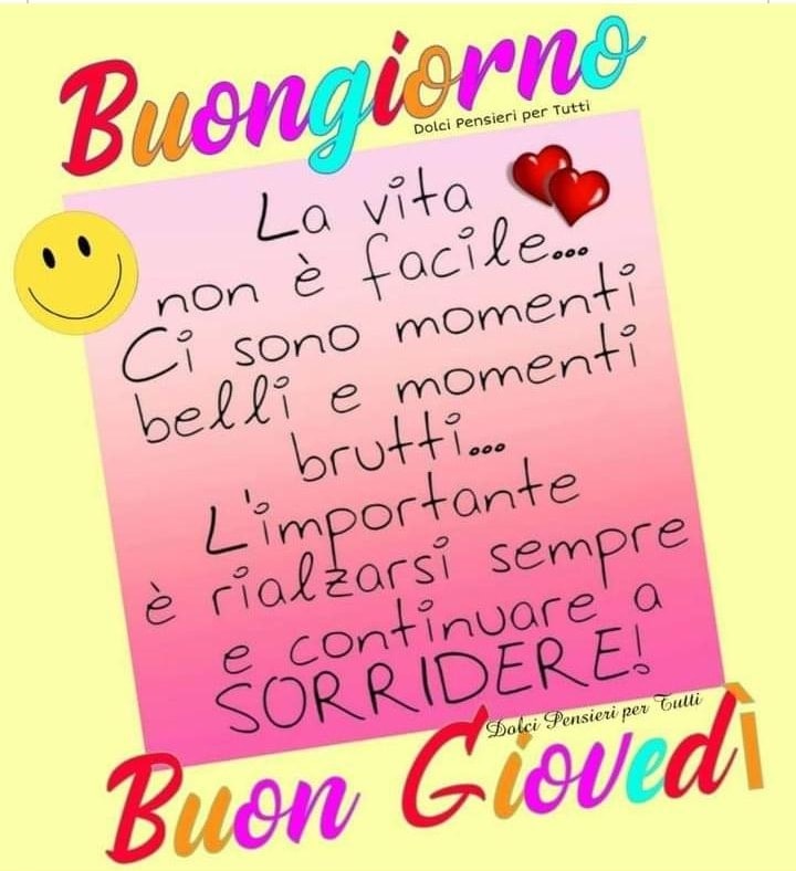 Buongiorno Buon Giovedì la vita non è facile...ci sono momenti belli e momenti brutti...L'importante è rialzarsi sempre e continuare a sorridere!