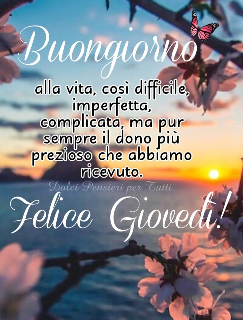 Buongiorno alla vita, così difficile, imperfetta, complicata, ma pur sempre il dono più prezioso che abbiamo ricevuto. Felice Giovedì