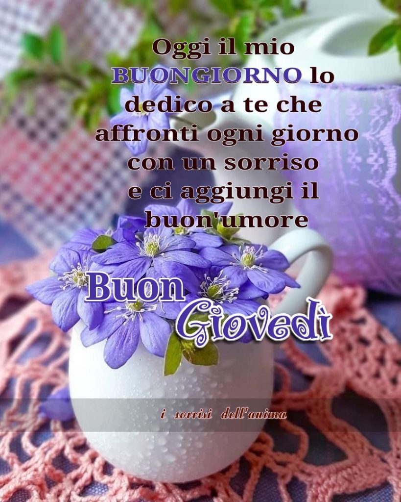 Oggi il mio buongiorno lo dedico a te che affronti ogni giorno con un sorriso e ci aggiungi il buon'umore Buon Giovedì