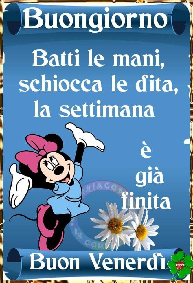 Buongiorno batti le mani, schiocca le dita, la settimana è già finita Buon Venerdì