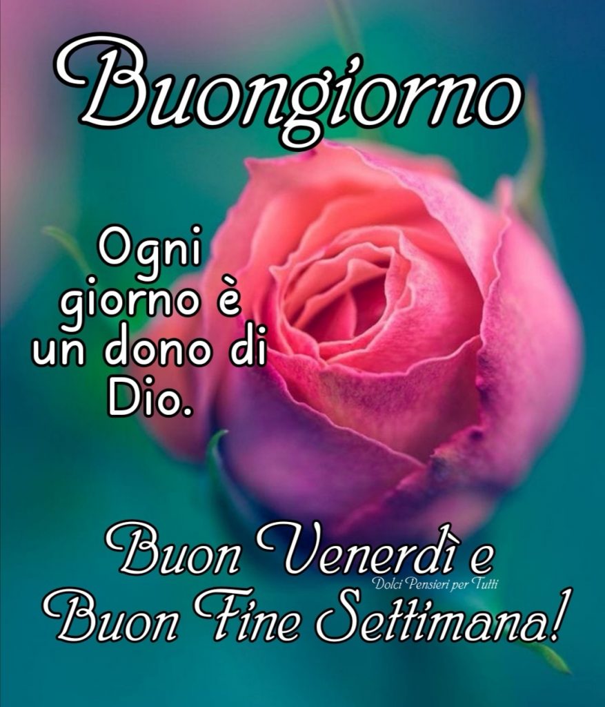 Buongiorno ogni giorno è un dono di Dio Buon Venerdì e Buon Fine Settimana!