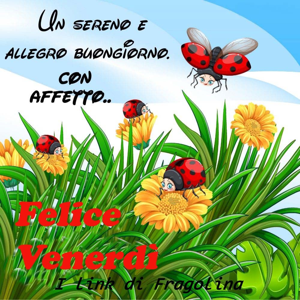 Un sereno e allegro buongiorno con affetto Felice Venerdì (I link di Fragolina)