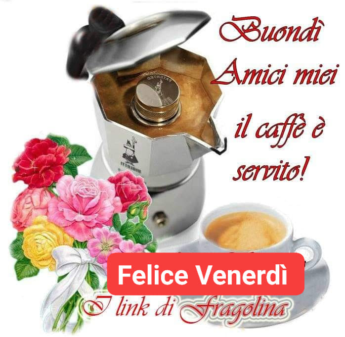 Buondì amici miei il caffè è servito! Felice Venerdì