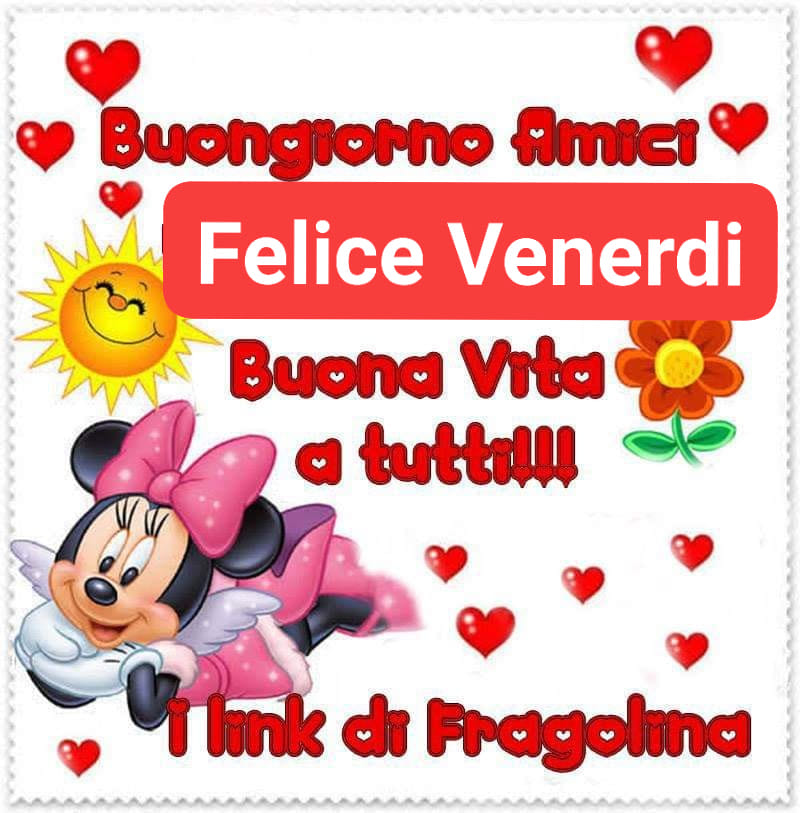 Buongiorno amici felice venerdì Buona Vita a tutti (I link di Fragolina)